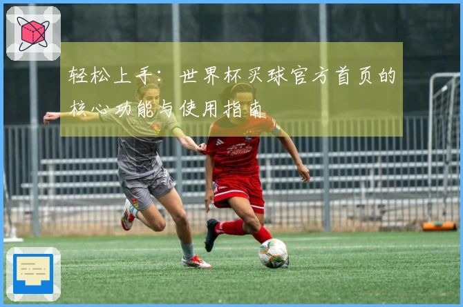 轻松上手：世界杯买球官方首页的核心功能与使用指南