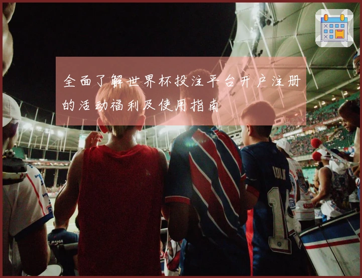 全面了解世界杯投注平台开户注册的活动福利及使用指南