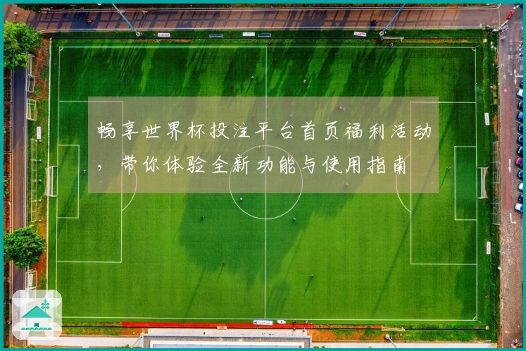 畅享世界杯投注平台首页福利活动，带你体验全新功能与使用指南