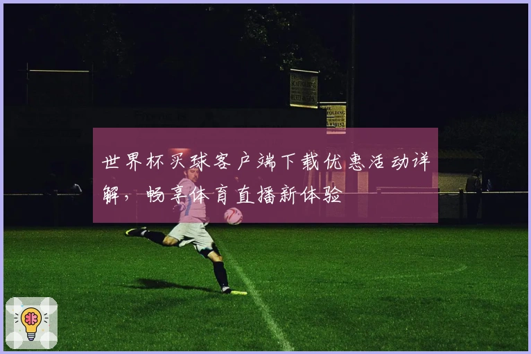 世界杯买球客户端下载优惠活动详解，畅享体育直播新体验
