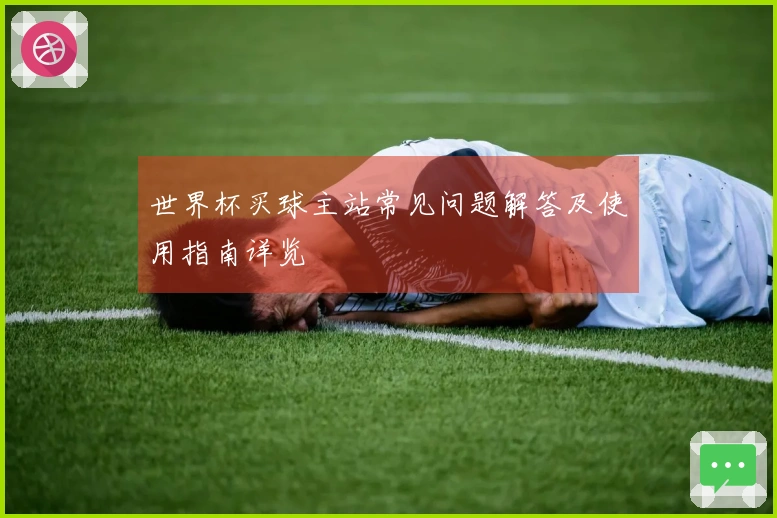 世界杯买球主站常见问题解答及使用指南详览