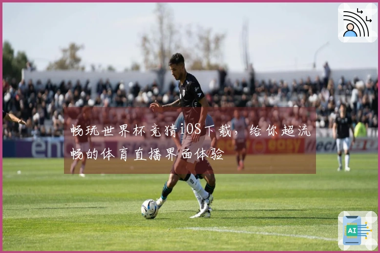畅玩世界杯竞猜iOS下载，给你超流畅的体育直播界面体验