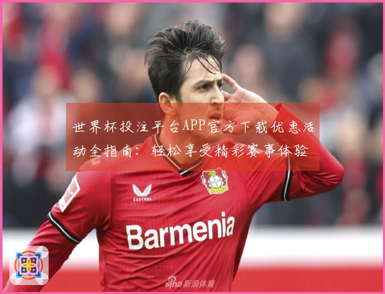 世界杯投注平台APP官方下载优惠活动全指南：轻松享受精彩赛事体验