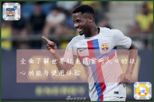 全面了解世界杯竞猜官网入口的核心功能与使用体验