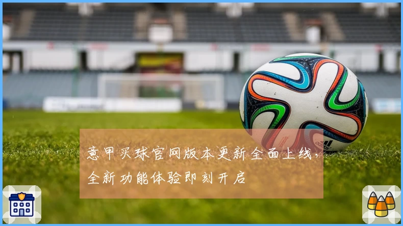 意甲买球官网版本更新全面上线，全新功能体验即刻开启