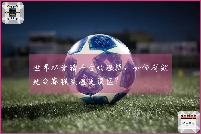 世界杯竞猜平台的选择，如何有效结合赛程表避免误区？