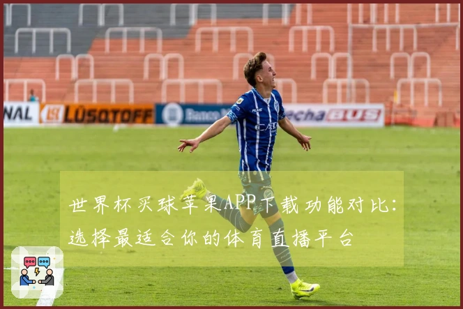 世界杯买球苹果APP下载功能对比：选择最适合你的体育直播平台
