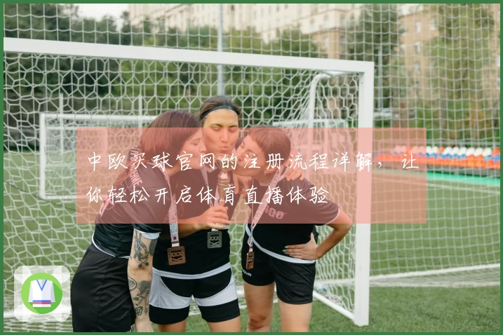 中欧买球官网的注册流程详解，让你轻松开启体育直播体验