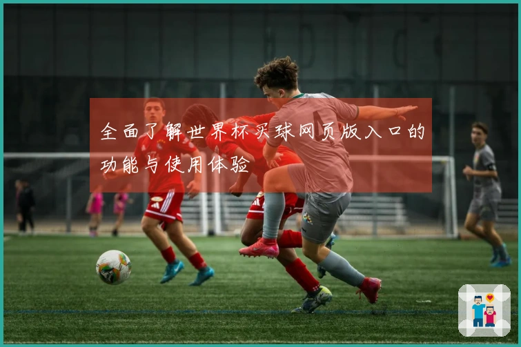 全面了解世界杯买球网页版入口的功能与使用体验