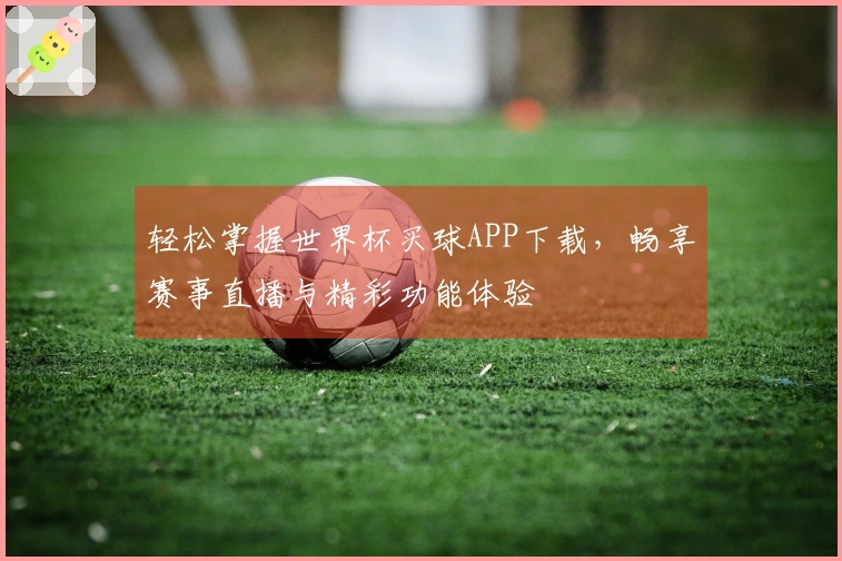 轻松掌握世界杯买球APP下载,畅享赛事直播与精彩功能体验