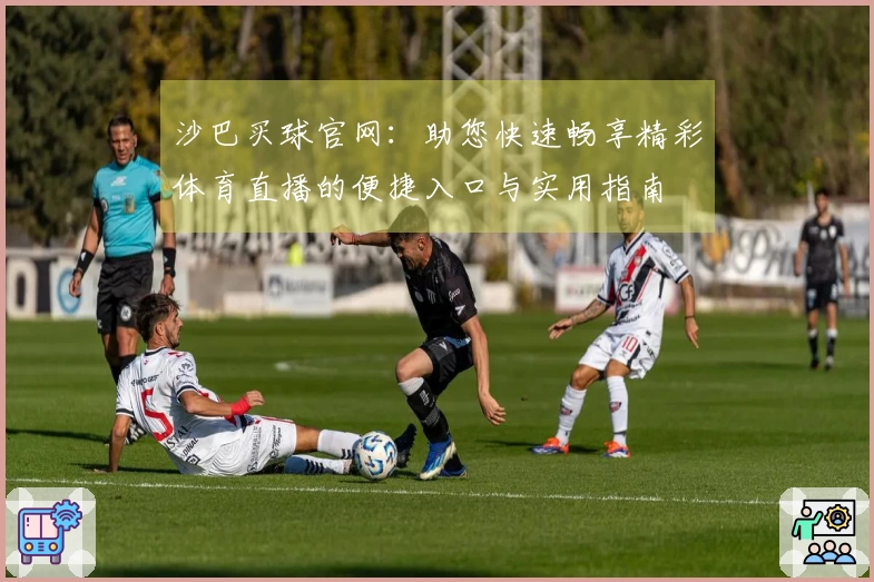 沙巴买球官网:助您快速畅享精彩体育直播的便捷入口与实用指南