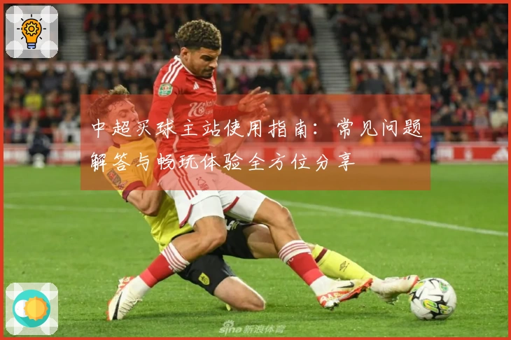 中超买球主站使用指南：常见问题解答与畅玩体验全方位分享