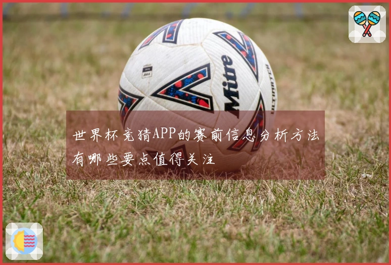 世界杯竞猜APP的赛前信息分析方法有哪些要点值得关注