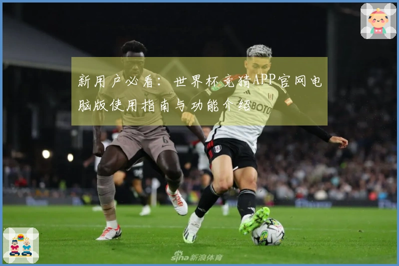 新用户必看：世界杯竞猜APP官网电脑版使用指南与功能介绍
