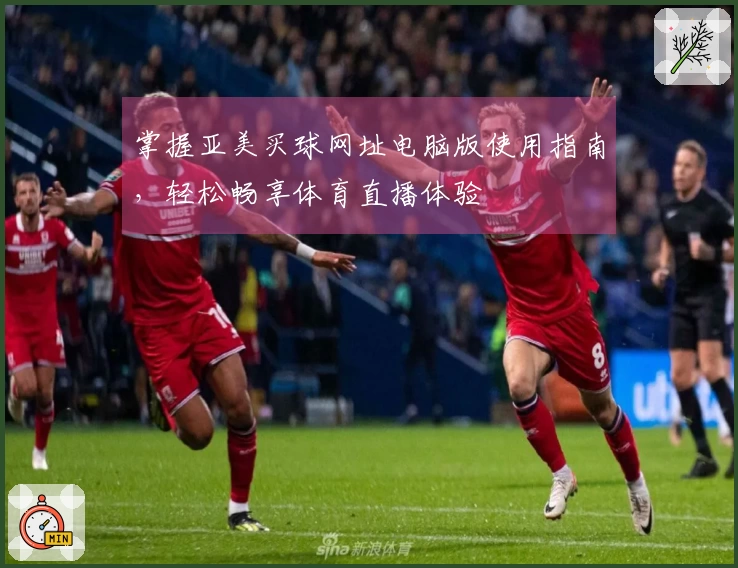 掌握亚美买球网址电脑版使用指南，轻松畅享体育直播体验