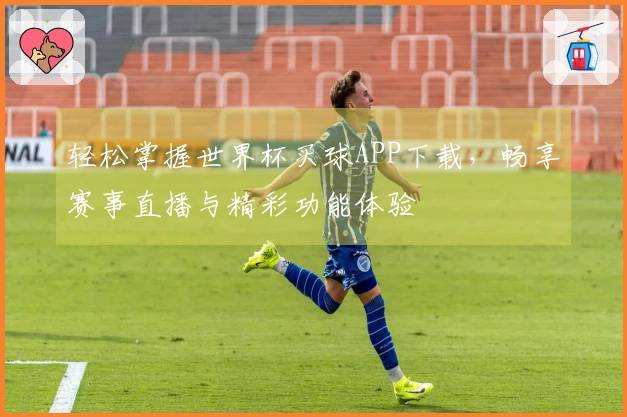 轻松掌握世界杯买球APP下载，畅享赛事直播与精彩功能体验